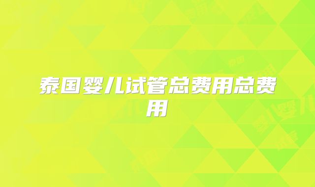 泰国婴儿试管总费用总费用