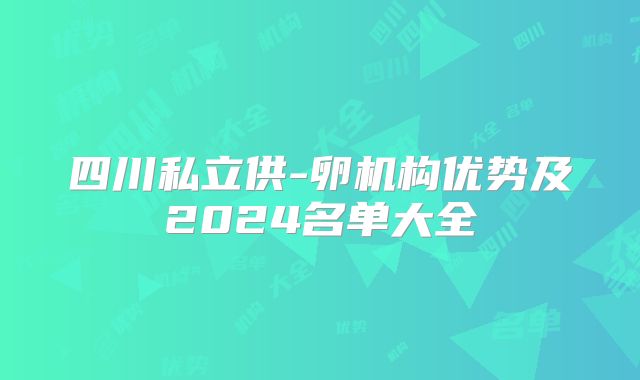 四川私立供-卵机构优势及2024名单大全