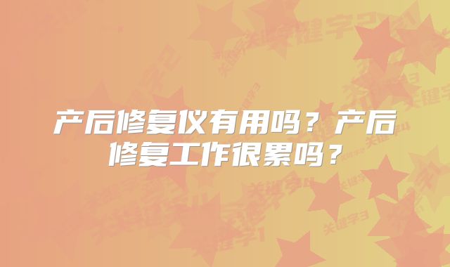 产后修复仪有用吗？产后修复工作很累吗？