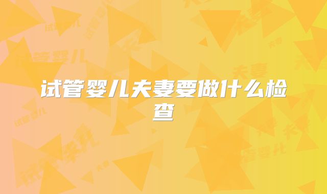 试管婴儿夫妻要做什么检查