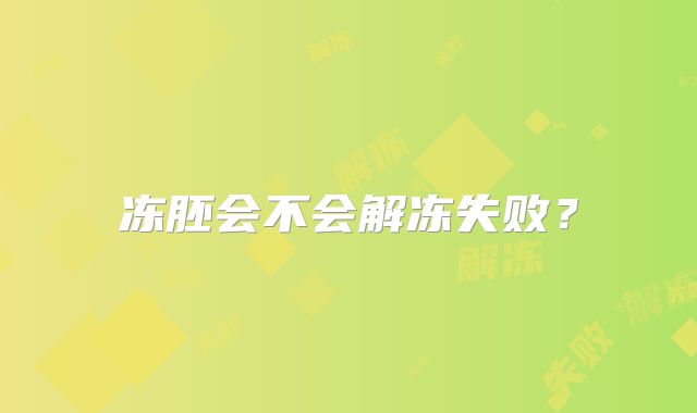 冻胚会不会解冻失败？