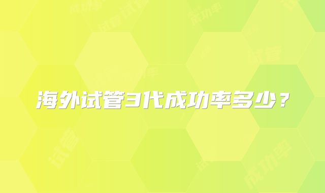 海外试管3代成功率多少?