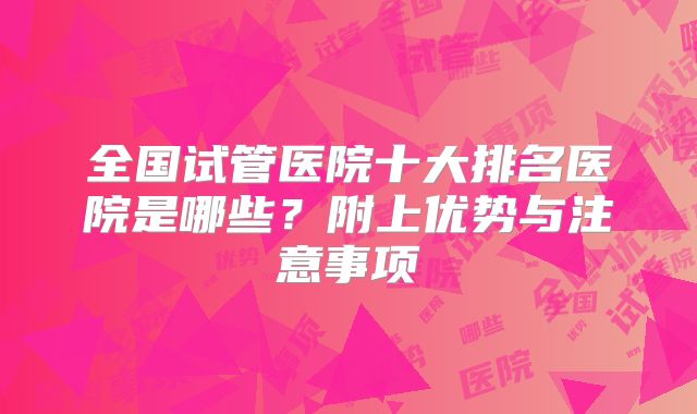 全国试管医院十大排名医院是哪些？附上优势与注意事项