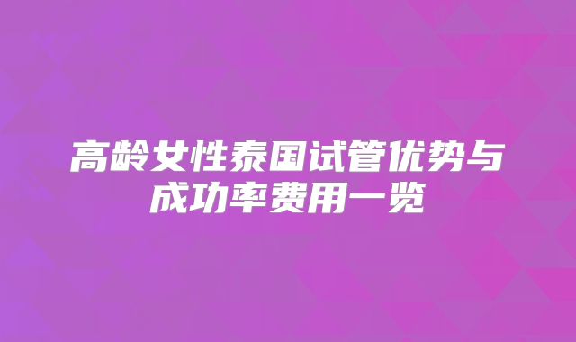 高龄女性泰国试管优势与成功率费用一览