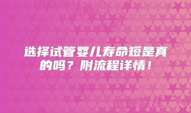 选择试管婴儿寿命短是真的吗?附流程详情!
