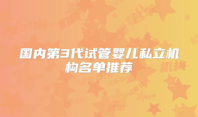 国内第3代试管婴儿私立机构名单推荐