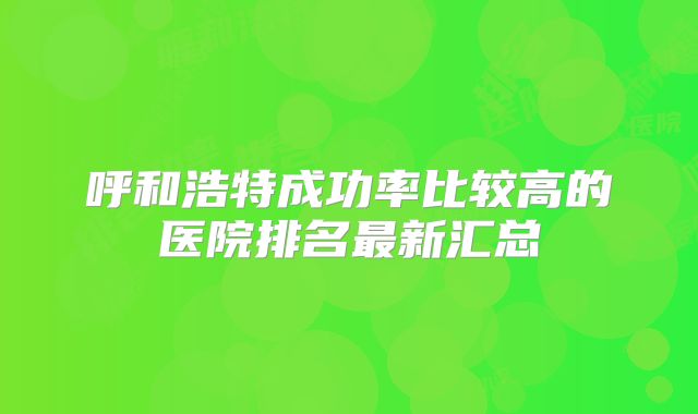 呼和浩特成功率比较高的医院排名最新汇总