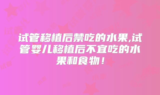 试管移植后禁吃的水果,试管婴儿移植后不宜吃的水果和食物!