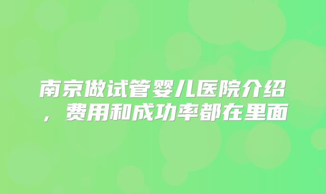 南京做试管婴儿医院介绍,费用和成功率都在里面