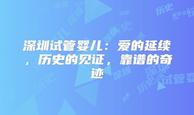 深圳试管婴儿：爱的延续，历史的见证，靠谱的奇迹