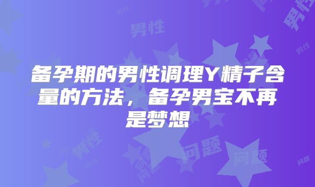 备孕期的男性调理Y精子含量的方法,备孕男宝不再是梦想
