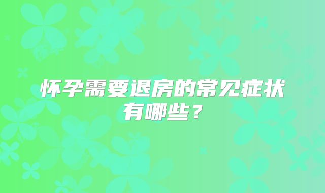 怀孕需要退房的常见症状有哪些?