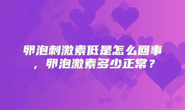 卵泡刺激素低是怎么回事，卵泡激素多少正常？