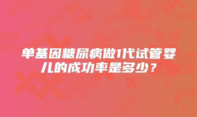 单基因糖尿病做1代试管婴儿的成功率是多少？