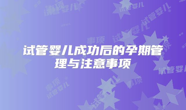 试管婴儿成功后的孕期管理与注意事项