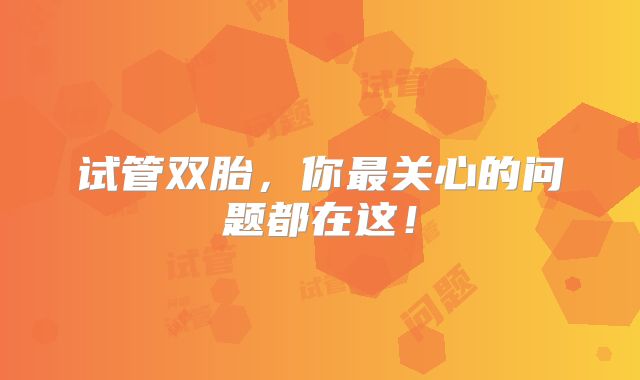 试管双胎,你最关心的问题都在这!