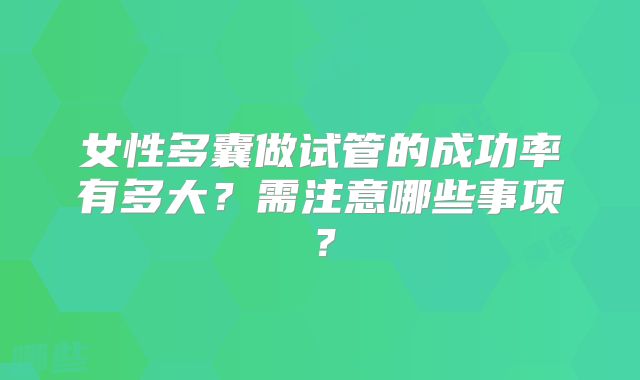 女性多囊做试管的成功率有多大？需注意哪些事项？