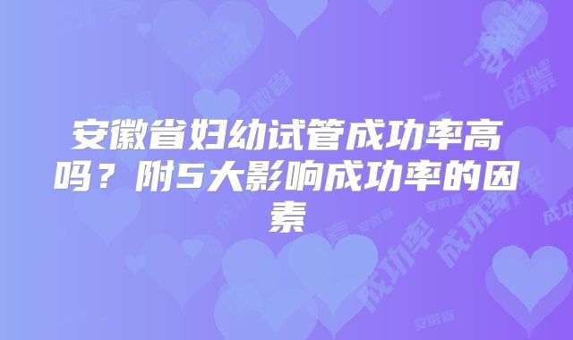 安徽省妇幼试管成功率高吗？附5大影响成功率的因素