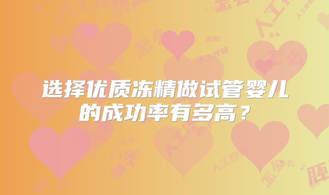 选择优质冻精做试管婴儿的成功率有多高？