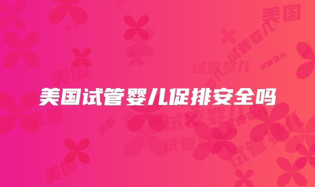 美国试管婴儿促排安全吗