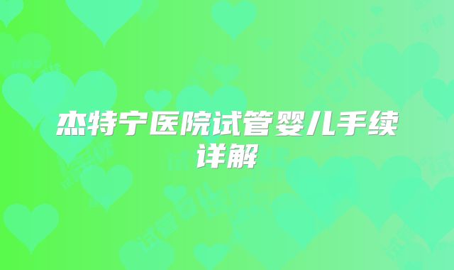 杰特宁医院试管婴儿手续详解