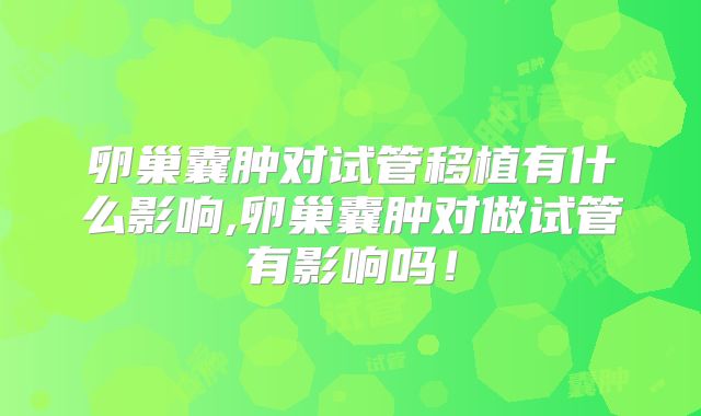 卵巢囊肿对试管移植有什么影响,卵巢囊肿对做试管有影响吗！