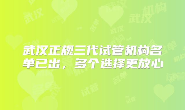 武汉正规三代试管机构名单已出，多个选择更放心