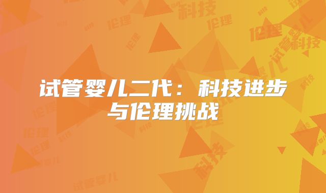 试管婴儿二代:科技进步与伦理挑战