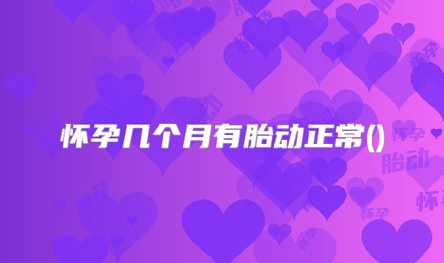 怀孕几个月有胎动正常()
