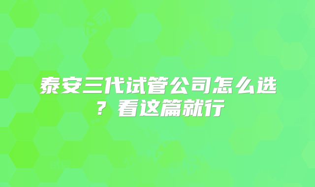 泰安三代试管公司怎么选？看这篇就行