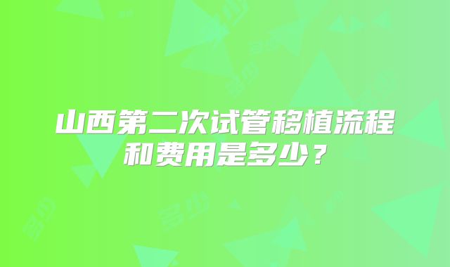 山西第二次试管移植流程和费用是多少？