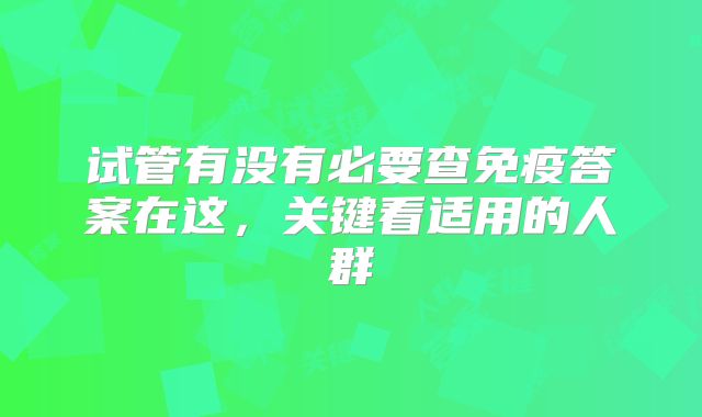 试管有没有必要查免疫答案在这,关键看适用的人群