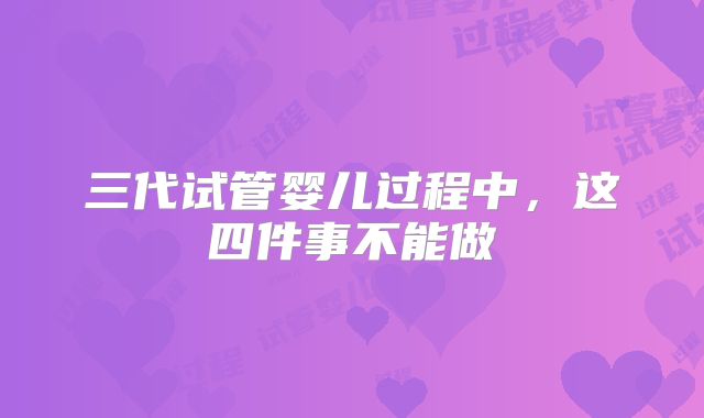 三代试管婴儿过程中，这四件事不能做