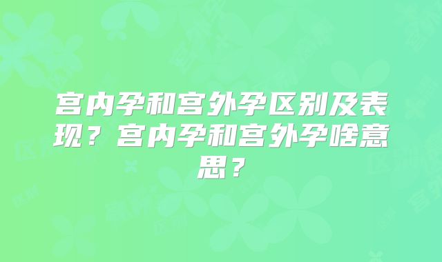 宫内孕和宫外孕区别及表现？宫内孕和宫外孕啥意思？