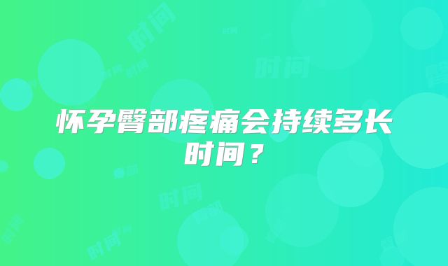 怀孕臀部疼痛会持续多长时间？
