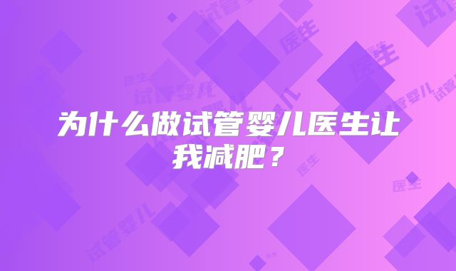 为什么做试管婴儿医生让我减肥？