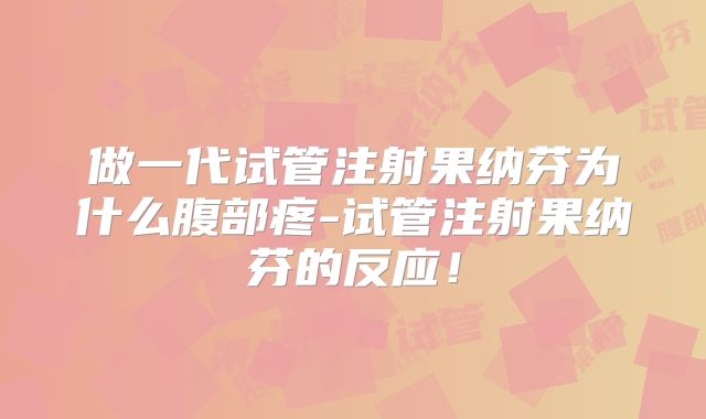 做一代试管注射果纳芬为什么腹部疼-试管注射果纳芬的反应！