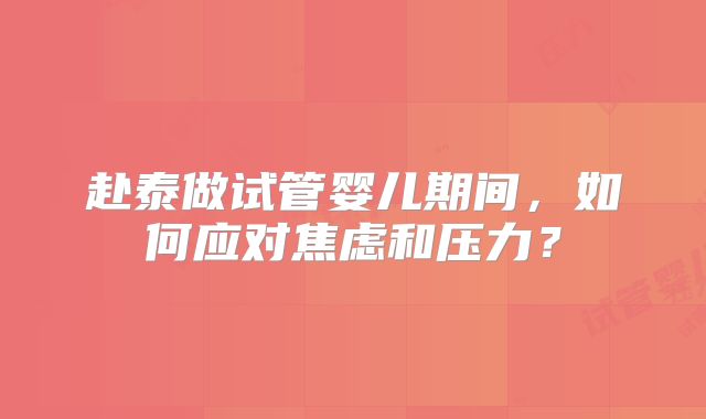赴泰做试管婴儿期间，如何应对焦虑和压力？