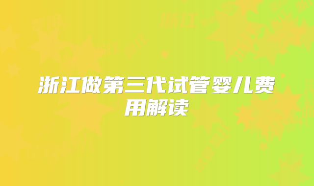 浙江做第三代试管婴儿费用解读