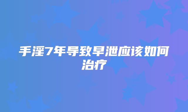 手淫7年导致早泄应该如何治疗