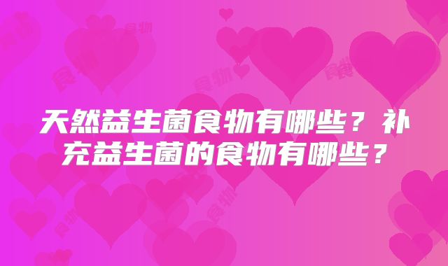 天然益生菌食物有哪些?补充益生菌的食物有哪些?