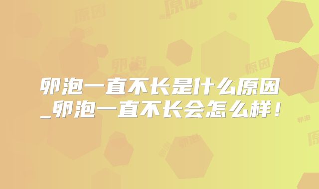 卵泡一直不长是什么原因_卵泡一直不长会怎么样！