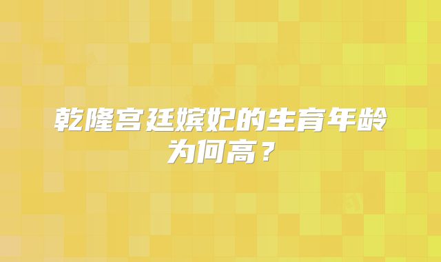 乾隆宫廷嫔妃的生育年龄为何高？