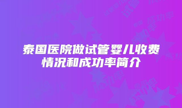 泰国医院做试管婴儿收费情况和成功率简介