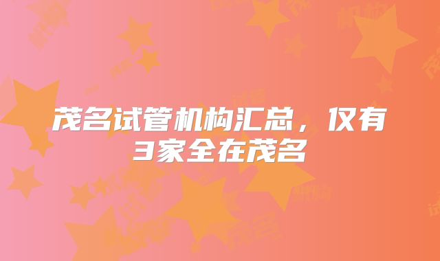 茂名试管机构汇总，仅有3家全在茂名