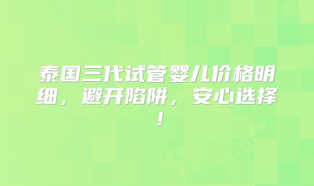 泰国三代试管婴儿价格明细，避开陷阱，安心选择！