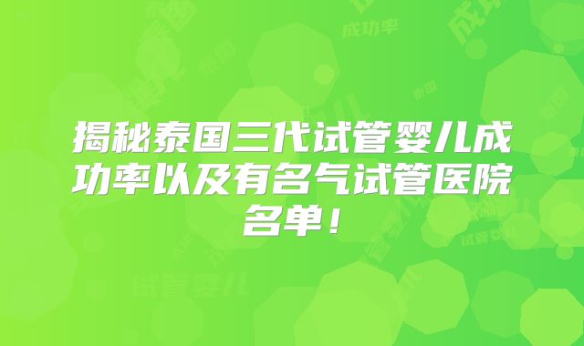 揭秘泰国三代试管婴儿成功率以及有名气试管医院名单!