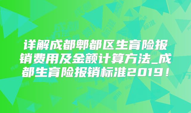 详解成都郫都区生育险报销费用及金额计算方法_成都生育险报销标准2019！