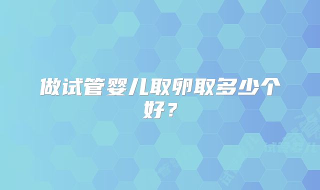 做试管婴儿取卵取多少个好？