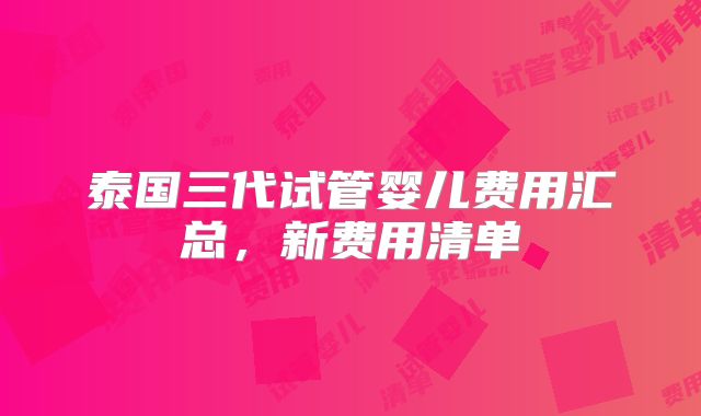 泰国三代试管婴儿费用汇总，新费用清单
